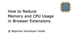 3 Proven Ways to Dramatically Reduce Memory & CPU Usage in Chrome Extensions