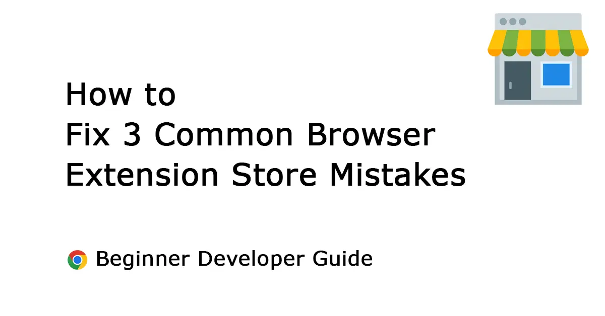 3 Common Browser Extension Store Mistakes That Cause Rejection (And How to Fix Them)