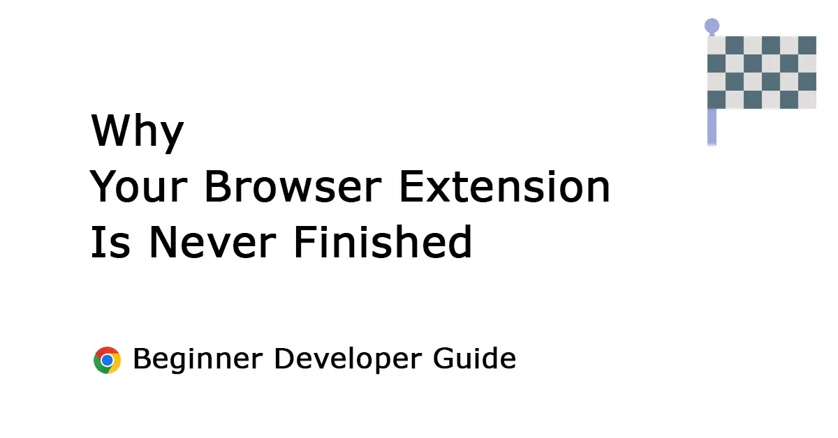 Do not Publish and Forget: 3 Important Lessons Why Your Browser Extension Is Never Finished